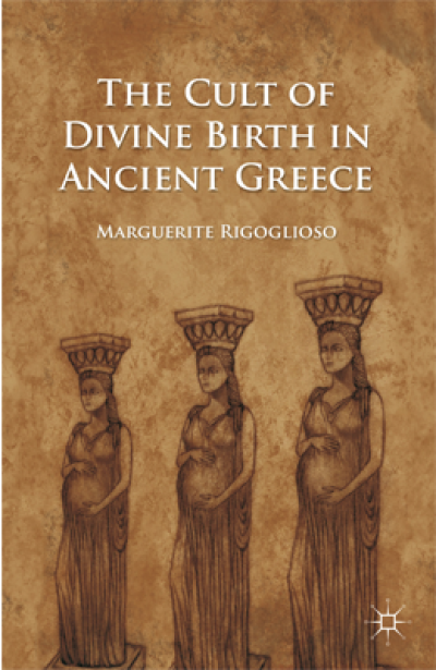 The Cult of Divine Birth in Ancient Greece by Marguerite Rigoglioso